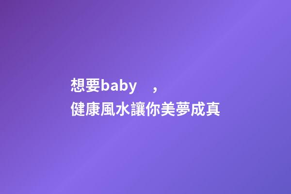 想要baby，健康風水讓你美夢成真